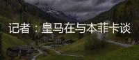 记者：皇马在与本菲卡谈降低A费违约金，若无法谈妥将直接付