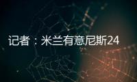 记者
：米兰有意尼斯24岁左后卫梅尔文
