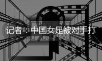 记者：中国女足被对手打进这么一球，技术水准不敢恭维