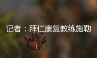 记者：拜仁康复教练施勒塞尔
、体能教练克尔特已经离队