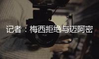 记者�：梅西拒绝与迈阿密当地记者交流，不过球员们都说他很谦逊