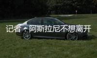 记者	：阿斯拉尼不想离开意大利，他拒绝了所有国外俱乐部报价