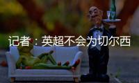 记者	：英超不会为切尔西推迟比赛，蓝军没有足够时间正常备战