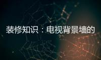 装修知识
：电视背景墙的装饰要点
