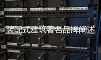 装配式建筑著名品牌阐述：装配式建筑的管理和设计