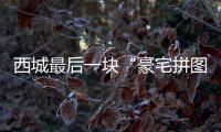 西城最后一块“豪宅拼图”
	，兑现了