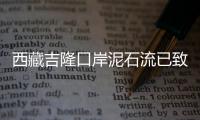 西藏吉隆口岸泥石流已致我国一侧11人失联�，尼泊尔一侧6名中方人员失联
