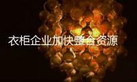 衣柜企业加快整合资源 走绿色产业链的路子