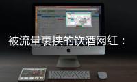 被流量裹挟的饮酒网红：一个月内两人去世，曾称“钱是胆量”