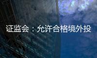 证监会
：允许合格境外投资者参与ETF期权交易