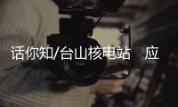 话你知/台山核电站　应用法国EPR三代技术