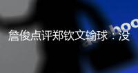 詹俊点评郑钦文输球�
：没有针对性的部署
�，或者有战术安排没实施好