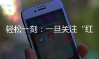 轻松一刻
：一旦关注“红爷事件”
�，脑子就被定型了