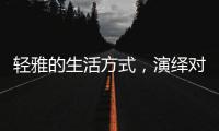 轻雅的生活方式	，演绎对生命的深层感悟