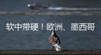 软中带硬！欧洲�、墨西哥回应特朗普关税威胁