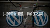 贝德朗门窗	：简约之美，品质生活的艺术表达