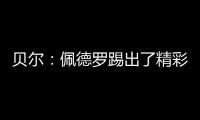贝尔
：佩德罗踢出了精彩且全面的比赛，配得上最佳球员称号
