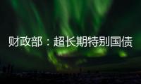 财政部�：超长期特别国债将在5月17日发行