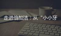 走进倍加洁
�：从“小小牙刷”开启健康口腔新方式