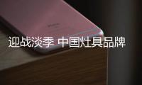 迎战淡季 中国灶具品牌从“攻坚”、“防守”着手