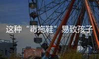 这种“毒拖鞋”易致孩子性早熟，家里有的赶紧扔