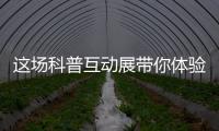这场科普互动展带你体验航天员工作生活	、感悟载人航天精神
