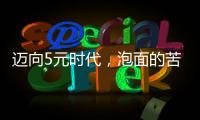 迈向5元时代
，泡面的苦衷与意味