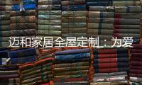 迈和家居全屋定制：为爱定制家，给妈妈一份惊喜!