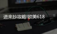 进来抄攻略!欧美618年中风暴，购你想购
	，优惠大放送活动来了!
