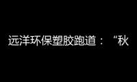 远洋环保塑胶跑道
：“秋冻”需有度�，锻炼要坚持