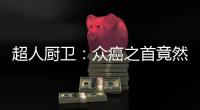 超人厨卫�：众癌之首竟然是它?