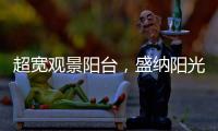 超宽观景阳台�，盛纳阳光清风无限