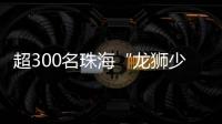 超300名珠海“龙狮少年”竞技，最小参赛选手仅5岁