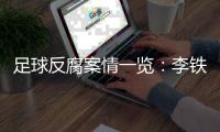 足球反腐案情一览�：李铁为当国足主帅行贿
