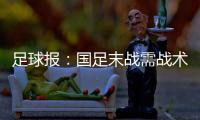 足球报
：国足末战需战术简洁+思想统一 排除舆论干扰至关重要