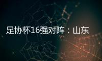 足协杯16强对阵
：山东泰山vs青岛青春岛