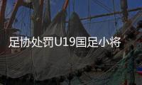 足协处罚U19国足小将周俊辰