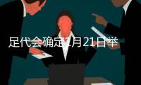 足代会确定1月21日举行 蔡振华将任新届足协主席