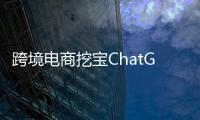 跨境电商挖宝ChatGPT，关键是能不能问出好问题