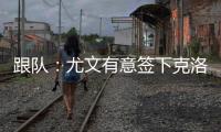 跟队
：尤文有意签下克洛斯，不想与罗马和埃弗顿竞价韦斯利
