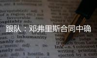 跟队�：邓弗里斯合同中确实有解约金条款	，有效期持续到7月底