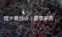 蹚水要当心！夏季多雨	，这些安全隐患要留意