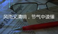 风雨又清明，节气中读懂“向前的中国”