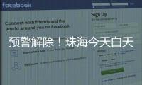 预警解除！珠海今天白天多云有阳光