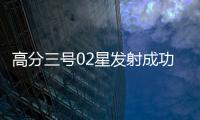 高分三号02星发射成功�
！进一步提升卫星海陆观测能力