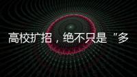 高校扩招，绝不只是“多招几个学生”