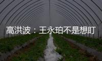 高洪波
：王永珀不是想盯就能盯住的 晋级要有运气