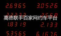 高德联手百家网约车平台“五一”免佣�！覆盖超300城
