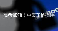 高考加油！中集车辆搅拌车业务集团“静音行动”为梦想护航
！