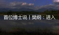 首位博士说丨樊纲：进入中等收入阶段后�，真正重要的是后发优势